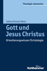 Sabine Pemsel-Maier — Gott und Jesus Christus. Orientierungswissen Christologie