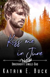 Katrin E. Buck — Kiss me in June - Unverhofft Single-Dad (Kleinstadtliebe in Pinewood Bay 6)