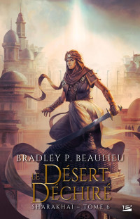 Beaulieu, Bradley P. — Sharakhaï, T6 : Le Désert déchiré (French Edition)