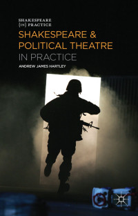 Andrew James Hartley; — Shakespeare and Political Theatre in Practice