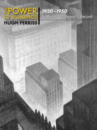 Ferriss, Hugh — The Power of Buildings, 1920-1950