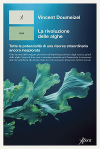 Vincent Doumeizel — La rivoluzione delle alghe. Tutte le potenzialità di una risorsa straordinaria ancora inesplorata