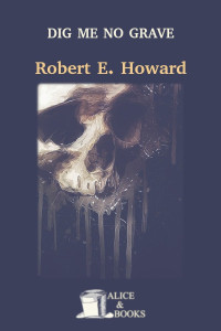 Robert Ervin Howard — Dig Me No Grave