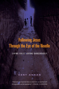 Kent Annan [Annan, Kent] — Following Jesus Through the Eye of the Needle: Living Fully, Loving Dangerously