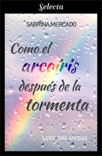 Sabrina Mercado — Como el arcoíris después de la tormenta (Serie Dos Amigas 1) (Spanish Edition)