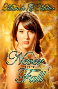 Michele G Miller — Never Let You Fall (The Prophecy of Tyalbrook Book 1)