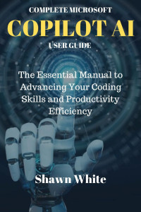 White, Shawn — Complete Microsoft Copilot Ai User Guide
