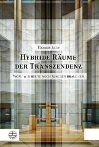 Thomas Erne — Hybride Räume der Transzendenz. Wozu wir heute noch Kirchen brauchen. Studien zu einer postsäkularen Theorie des Kirchenbaus