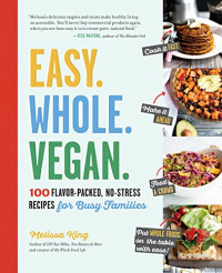 Melissa King — Easy. Whole. Vegan.: 100 Flavor-Packed, No-Stress Recipes for Busy Families