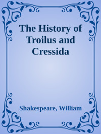 Shakespeare, William — The History of Troilus and Cressida