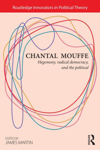 Chantal Mouffe — Chantal Mouffe: Hegemony, Radical Democracy, and the Political: Hegemony, Radical Democracy, and the Political (Routledge Innovators in Political Theory)