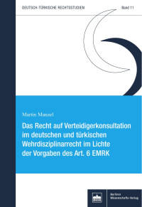 Martin Manzel — Das Recht auf Verteidigerkonsultation im deutschen und türkischen Wehrdisziplinarrecht im Lichte der Vorgaben des Art. 6 EMRK