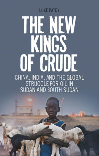 LUKE PATEY — The New Kings of Crude: China, India, and the Global Struggle for Oil in Sudan and South Sudan