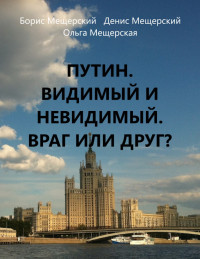 Ольга Мещерская & Борис Мещерский & Денис Мещерский — Путин. Видимый и невидимый. Враг или друг?