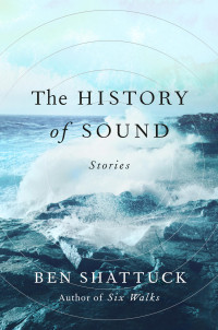 Ben Shattuck — The History of Sound: Stories