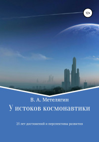 Владимир Александрович Метелягин — У истоков космонавтики. 25 лет достижений и перспективы развития