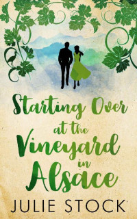 Julie Stock — Starting Over at the Vineyard in Alsace: An uplifting, feel-good romance (Domaine des Montagnes Book 2)