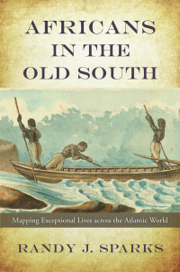 Randy J. Sparks — Africans in the Old South: Mapping Exceptional Lives across the Atlantic World
