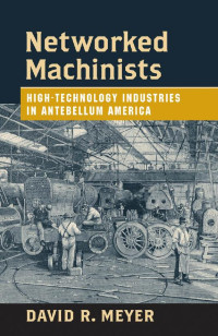 David R. Meyer — Networked Machinists: High-Technology Industries in Antebellum America