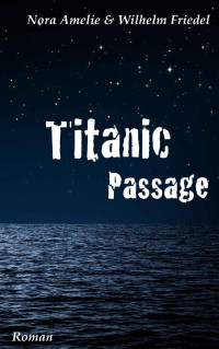 Nora Amelie & Wilhelm Friedel [Amelie, Nora] — Titanic Passage. Roman (German Edition)