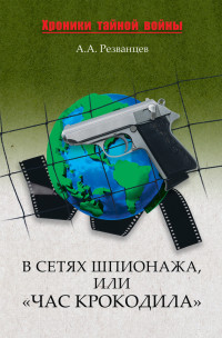 Александр Александрович Резванцев — В сетях шпионажа, или «Час крокодила»