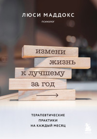 Люси Маддокс — Измени жизнь к лучшему за год. Терапевтические практики на каждый месяц