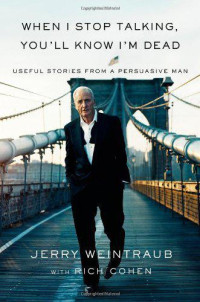 Jerry Weintraub — When I Stop Talking, You'll Know I'm Dead: Useful Stories from a Persuasive Man