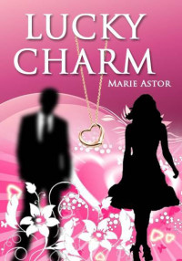 Astor, Marie [Astor, Marie] — Lucky Charm: A Romantic Comedy