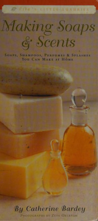 Catherine, Bardey — Making soaps & scents perfumes, soaps, splashes & shampoos that you can make at home