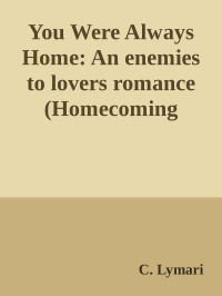 C. Lymari — You Were Always Home: An enemies to lovers romance (Homecoming Book 3)