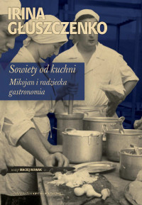 Irina Głuszczenko — Sowiety od kuchni. Mikojan i radziecka gastronomia