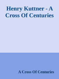 A Cross Of Centuries — Henry Kuttner - A Cross Of Centuries