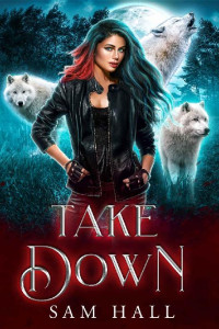 Sam Hall — Take Down: A Rejected Mates Wolf Shifter Romance (Reach for the Moon Book 3)