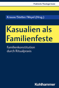 Katharina Krause & Manuel Stetter & Birgit Weyel — Kasualien als Familienfeste