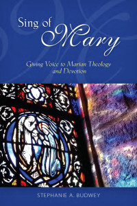 Stephanie A. Budwey — Sing of Mary: Giving Voice to Marian Theology and Devotion