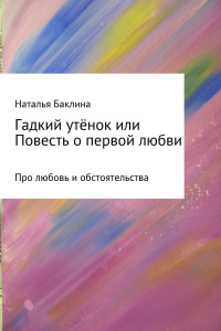 Наталья Баклина — Гадкий утёнок, или Повесть о первой любви