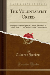 Auberon Herbert — The Voluntaryist Creed: and A Plea for Voluntaryism 