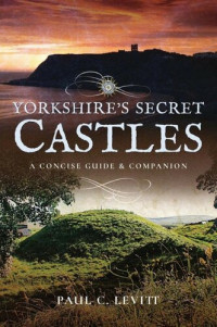 Paul C. Levitt — Yorkshire's Secret Castles: A Concise Guide & Companion