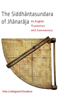 Toke Lindegaard Knudsen — The Siddhāntasundara of Jñānarāja: An English Translation with Commentary