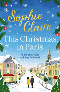 Sophie Claire — This Christmas in Paris: A heartwarming festive novel for 2023, full of romance and Christmas magic!