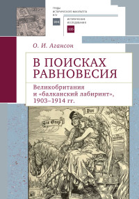 Ольга Игоревна Агансон — В поисках равновесия. Великобритания и «балканский лабиринт», 1903–1914 гг.