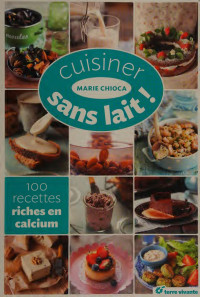 Marie Chioca — Cuisiner sans lait ! : 100 recettes riches en calcium