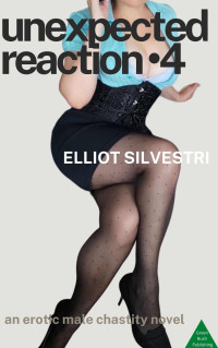 Elliot Silvestri — Unexpected Reaction 4: An Erotic Male Chastity Novel