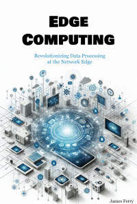 Ferry, James — Edge Computing: Revolutionizing Data Processing at the Network Edge