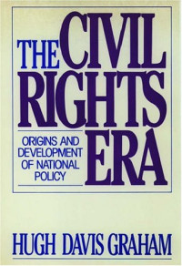 Hugh Davis Graham — The Civil Rights Era: Origins and Development of National Policy, 1960-1972