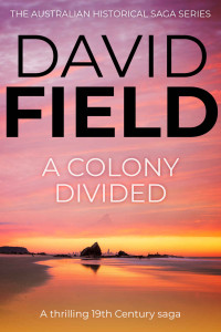 David Field — A Colony Divided: A thrilling 19th century saga (The Australian Historical Saga Series Book 3)