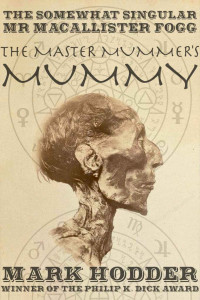 Mark Hodder — Macallister Fogg 1: The Master Mummer's Mummy (The Adventures of Macallister Fogg)