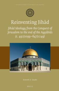 Goudie, Kenneth A.; — Reinventing Jihd: Jihd Ideology From the Conquest of Jerusalem to the End of the Ayybids (c. 492/1099647/1249)