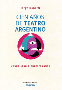 Jorge Dubatti; — Cien aos de teatro argentino