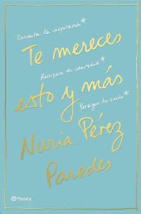 Nuria Pérez Paredes — Te mereces esto y más: Encuentra la inspiración. Recupera tu identidad. Persigue tu sueño (Spanish Edition)
